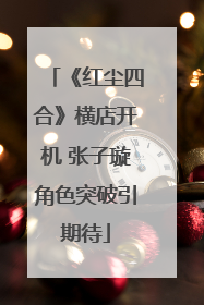 《红尘四合》横店开机 张子璇角色突破引期待