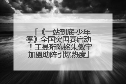 《一站到底·少年季》全国突围赛启动！王昱珩陈铭朱傲宇加盟助阵引爆热度