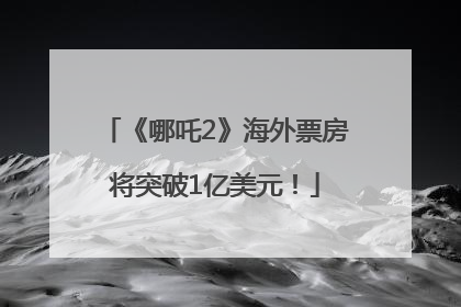 《哪吒2》海外票房将突破1亿美元！