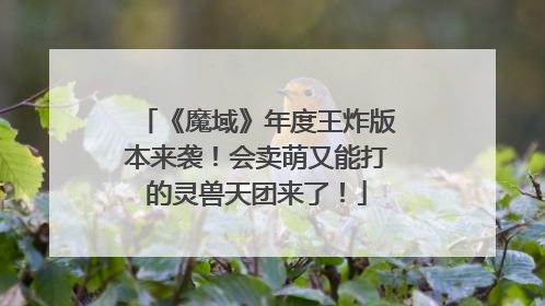 《魔域》年度王炸版本来袭！会卖萌又能打的灵兽天团来了！