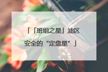 「班组之星」油区安全的“定盘星”