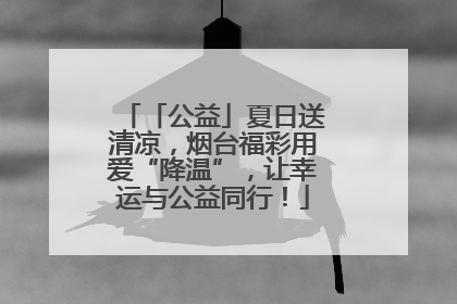 「公益」夏日送清凉，烟台福彩用爱“降温”，让幸运与公益同行！