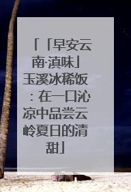 「早安云南·滇味」玉溪冰稀饭：在一口沁凉中品尝云岭夏日的清甜