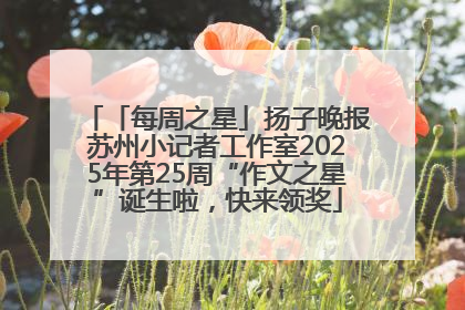 「每周之星」扬子晚报苏州小记者工作室2025年第25周“作文之星”诞生啦，快来领奖