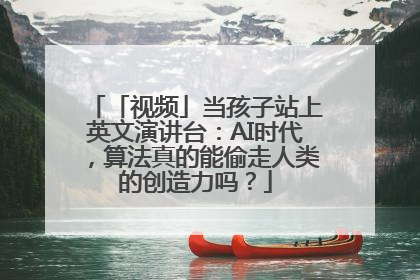 「视频」当孩子站上英文演讲台：AI时代，算法真的能偷走人类的创造力吗？