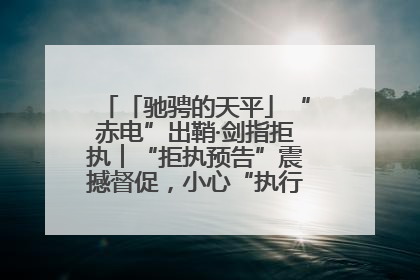 「驰骋的天平」“赤电”出鞘·剑指拒执︱“拒执预告”震撼督促，小心“执行”变“执刑”