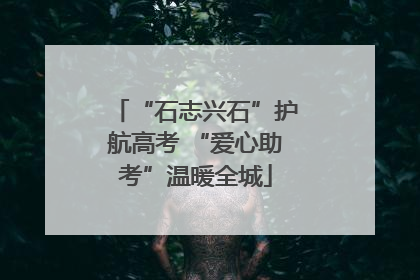 “石志兴石”护航高考 “爱心助考”温暖全城