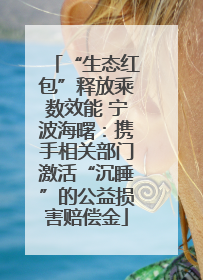 “生态红包”释放乘数效能 宁波海曙：携手相关部门激活“沉睡”的公益损害赔偿金