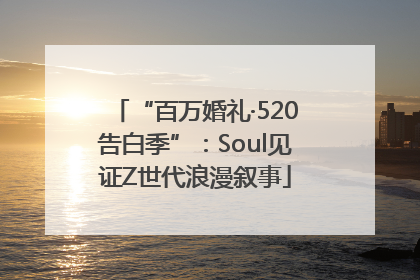 “百万婚礼·520告白季”：Soul见证Z世代浪漫叙事