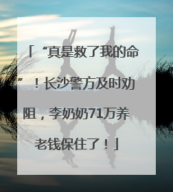 “真是救了我的命”！长沙警方及时劝阻，李奶奶71万养老钱保住了！