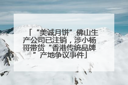 “美诚月饼”佛山生产公司已注销，涉小杨哥带货“香港传统品牌”产地争议事件