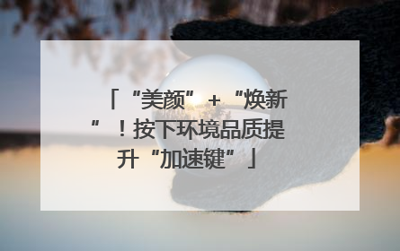 “美颜”+“焕新”！按下环境品质提升“加速键”
