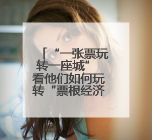 “一张票玩转一座城” 看他们如何玩转“票根经济”