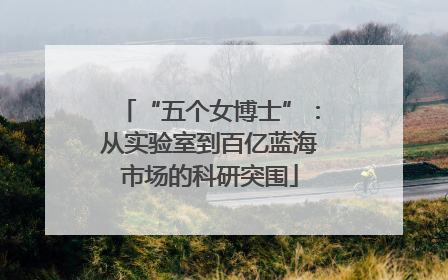 “五个女博士”：从实验室到百亿蓝海市场的科研突围