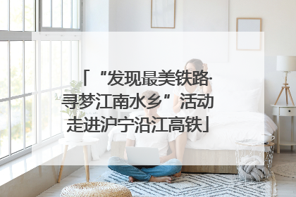 “发现最美铁路·寻梦江南水乡”活动走进沪宁沿江高铁