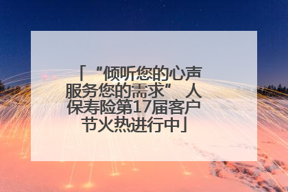 “倾听您的心声 服务您的需求” 人保寿险第17届客户节火热进行中