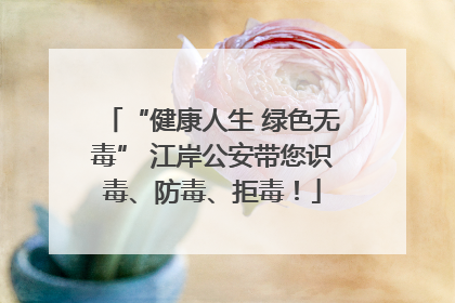 “健康人生 绿色无毒” 江岸公安带您识毒、防毒、拒毒！