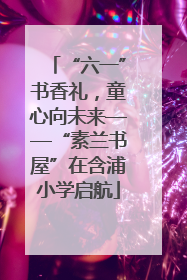“六一”书香礼，童心向未来——“素兰书屋”在含浦小学启航