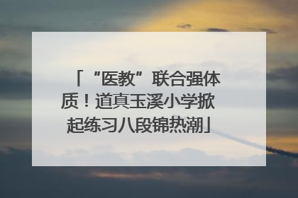 “医教”联合强体质！道真玉溪小学掀起练习八段锦热潮