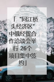 “同江桥头经济区”中俄经贸合作洽谈会举行 26个项目集中签约