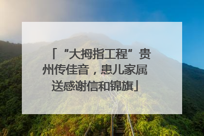 “大拇指工程”贵州传佳音，患儿家属送感谢信和锦旗