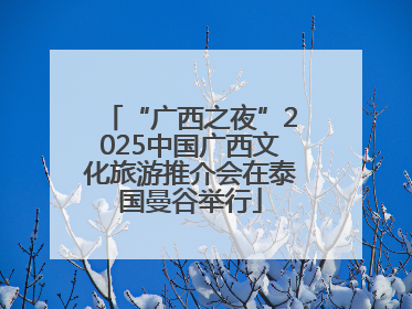 “广西之夜”2025中国广西文化旅游推介会在泰国曼谷举行