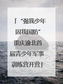 “强我少年 固我国防” 重庆渝北首届青少年军事训练营开营