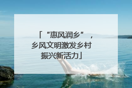 “惠风润乡”，乡风文明激发乡村振兴新活力