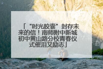 “时光胶囊”封存未来的信！南师附中新城初中黄山路分校青春仪式催泪又励志