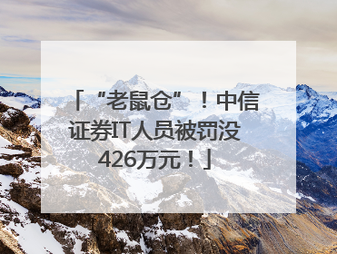 “老鼠仓”！中信证券IT人员被罚没426万元！