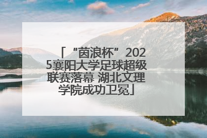 “茵浪杯”2025襄阳大学足球超级联赛落幕 湖北文理学院成功卫冕