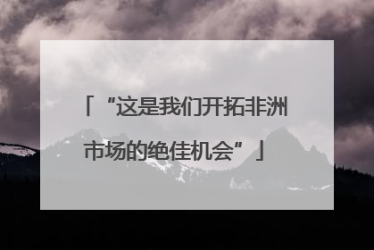 “这是我们开拓非洲市场的绝佳机会”