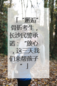 “邂逅”骨折考生，长沙民警承诺：“放心，这三天我们来帮孩子”