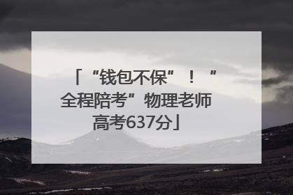 “钱包不保”！“全程陪考”物理老师高考637分