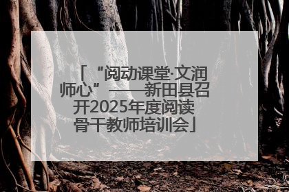 “阅动课堂·文润师心”——新田县召开2025年度阅读骨干教师培训会
