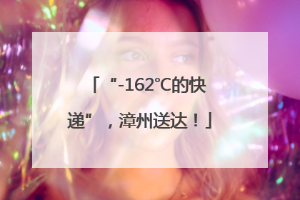 “-162℃的快递”，漳州送达！