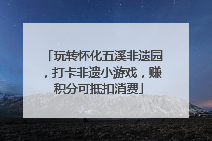 玩转怀化五溪非遗园，打卡非遗小游戏，赚积分可抵扣消费