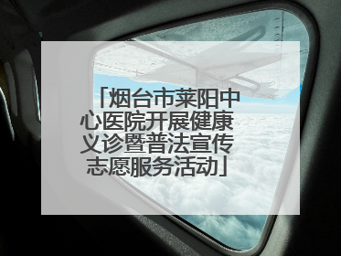 烟台市莱阳中心医院开展健康义诊暨普法宣传志愿服务活动