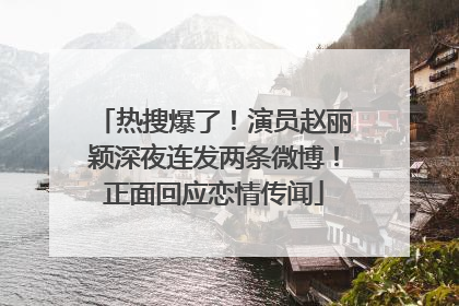 热搜爆了！演员赵丽颖深夜连发两条微博！正面回应恋情传闻