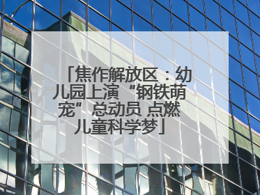 焦作解放区：幼儿园上演“钢铁萌宠”总动员 点燃儿童科学梦