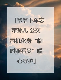爷爷下车忘带孙儿 公交司机化身“临时照看员”暖心守护
