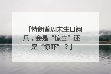 特朗普周末生日阅兵，会是“惊喜”还是“惊吓”？