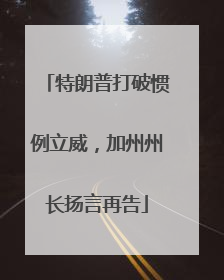 特朗普打破惯例立威，加州州长扬言再告