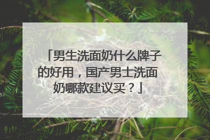 男生洗面奶什么牌子的好用，国产男士洗面奶哪款建议买？