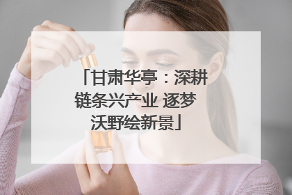 甘肃华亭：深耕链条兴产业 逐梦沃野绘新景