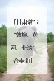 甘肃谱写“敦煌、黄河、非遗”合奏曲