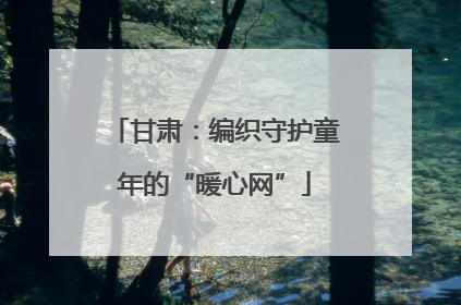 甘肃：编织守护童年的“暖心网”
