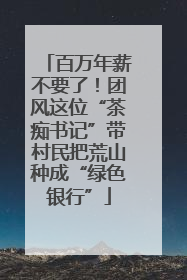 百万年薪不要了！团风这位“茶痴书记”带村民把荒山种成“绿色银行”