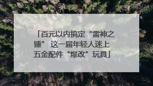 百元以内搞定“雷神之锤” 这一届年轻人迷上五金配件“爆改”玩具