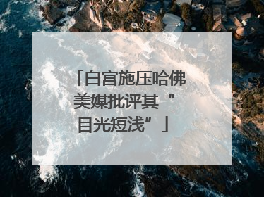 白宫施压哈佛 美媒批评其“目光短浅”